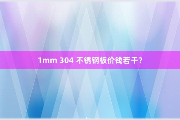 1mm 304 不锈钢板价钱若干？