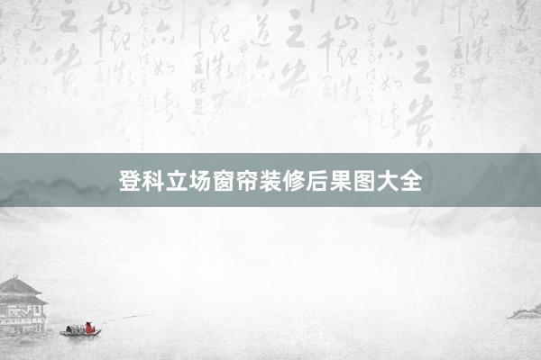 登科立场窗帘装修后果图大全