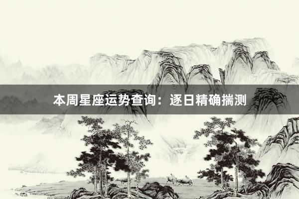本周星座运势查询：逐日精确揣测