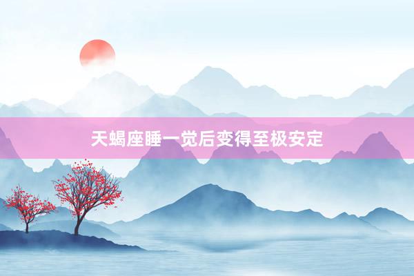 天蝎座睡一觉后变得至极安定