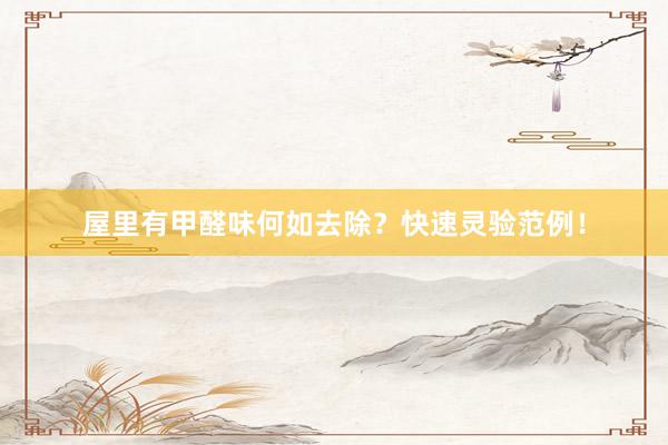 屋里有甲醛味何如去除？快速灵验范例！