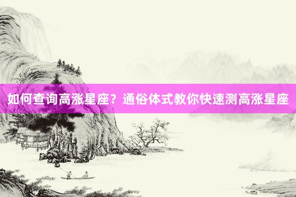 如何查询高涨星座？通俗体式教你快速测高涨星座