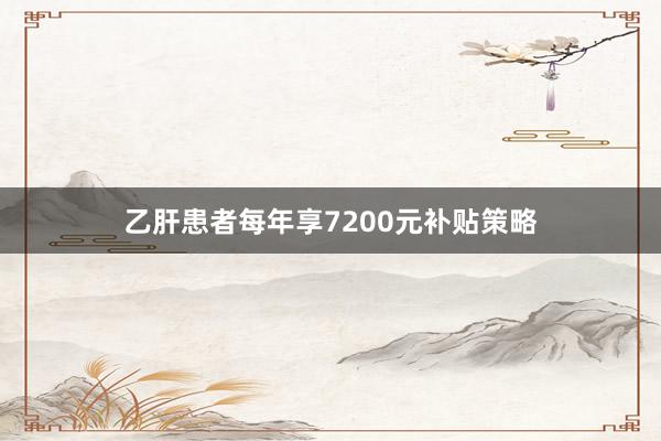 乙肝患者每年享7200元补贴策略