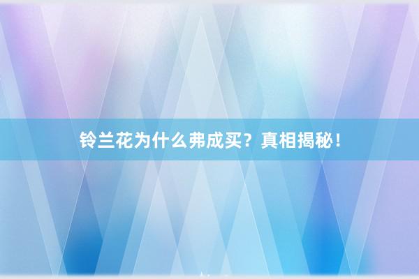 铃兰花为什么弗成买？真相揭秘！