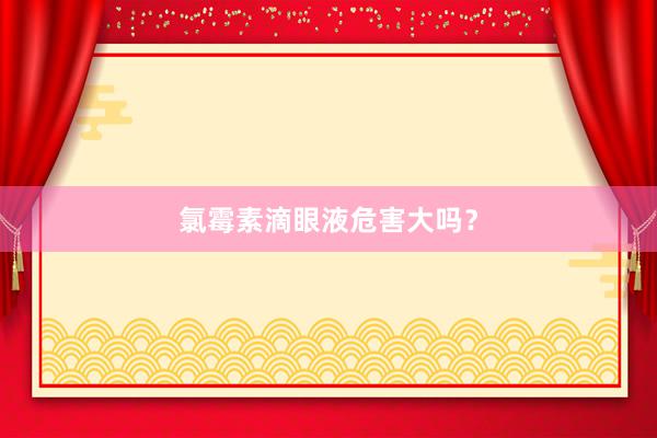 氯霉素滴眼液危害大吗？